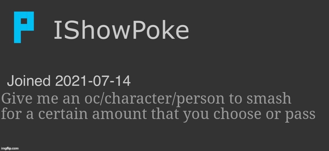 IShowPoke Dark Mode Temp | Give me an oc/character/person to smash for a certain amount that you choose or pass | image tagged in ishowpoke dark mode temp | made w/ Imgflip meme maker