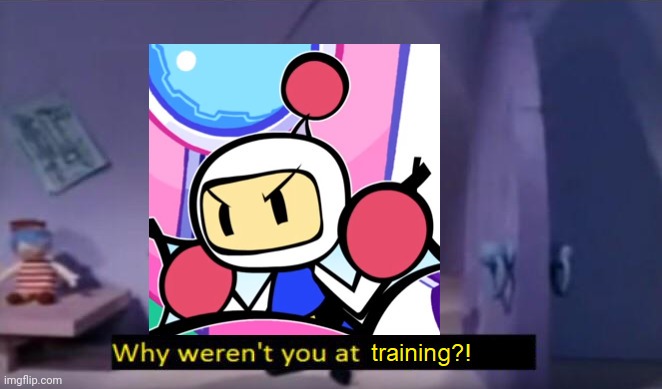 When you miss his training | image tagged in bomberman | made w/ Imgflip meme maker