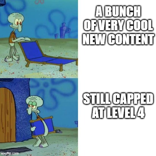 Squidward Lounge Chair Meme | A BUNCH OF VERY COOL NEW CONTENT; STILL CAPPED AT LEVEL 4 | image tagged in squidward lounge chair meme | made w/ Imgflip meme maker
