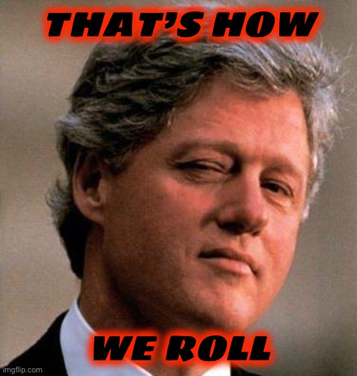 Bill Clinton Wink | THAT’S HOW WE ROLL | image tagged in bill clinton wink | made w/ Imgflip meme maker