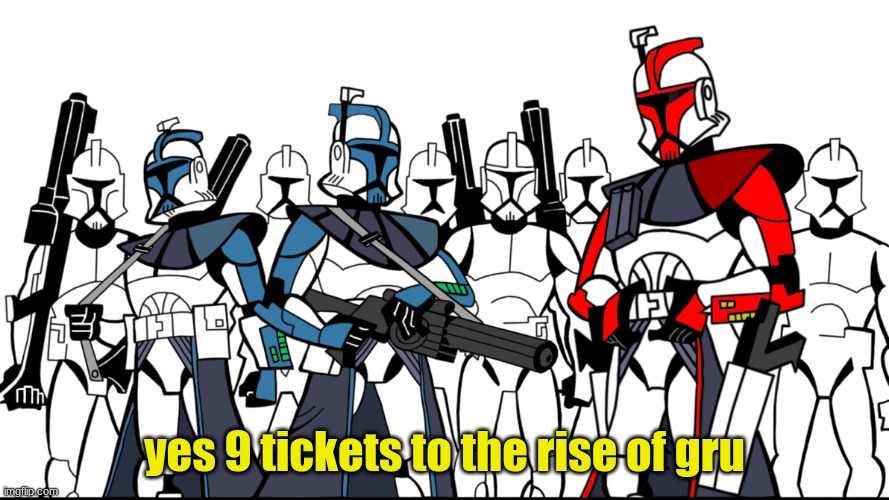 yes 9 tickets to the rise of gru | image tagged in clone wars | made w/ Imgflip meme maker