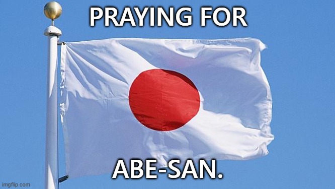 Who in the **** would shoot Abe?! | PRAYING FOR; ABE-SAN. | image tagged in japan flag,shinzo abe,japan,nara,shooting | made w/ Imgflip meme maker