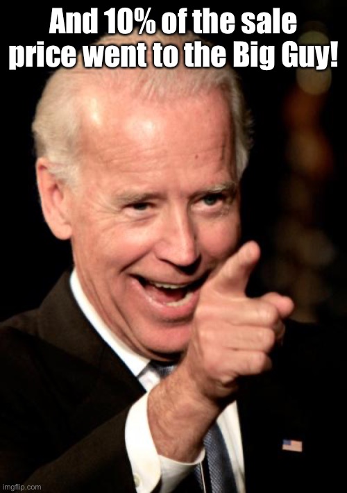 Smilin Biden Meme | And 10% of the sale price went to the Big Guy! | image tagged in memes,smilin biden | made w/ Imgflip meme maker