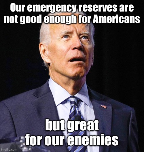 Joe Biden | Our emergency reserves are not good enough for Americans but great for our enemies | image tagged in joe biden | made w/ Imgflip meme maker