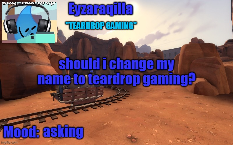 Eyzaraqilla temp v2 | should i change my name to teardrop gaming? asking | image tagged in eyzaraqilla temp v2 | made w/ Imgflip meme maker