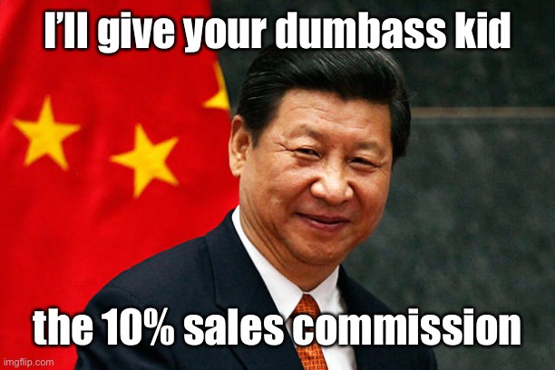 Xi Jinping | I’ll give your dumbass kid the 10% sales commission | image tagged in xi jinping | made w/ Imgflip meme maker