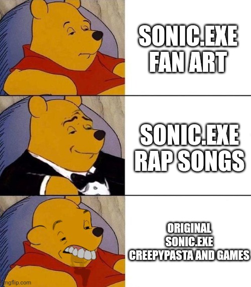 When fans can do better than the original creators | SONIC.EXE FAN ART; SONIC.EXE RAP SONGS; ORIGINAL SONIC.EXE CREEPYPASTA AND GAMES | image tagged in best better blurst,rap,sonic exe,tuxedo winnie the pooh,tuxedo winnie the pooh 3 panel,fan art | made w/ Imgflip meme maker