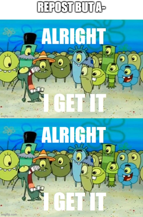 image tagged in alright i get it | made w/ Imgflip meme maker