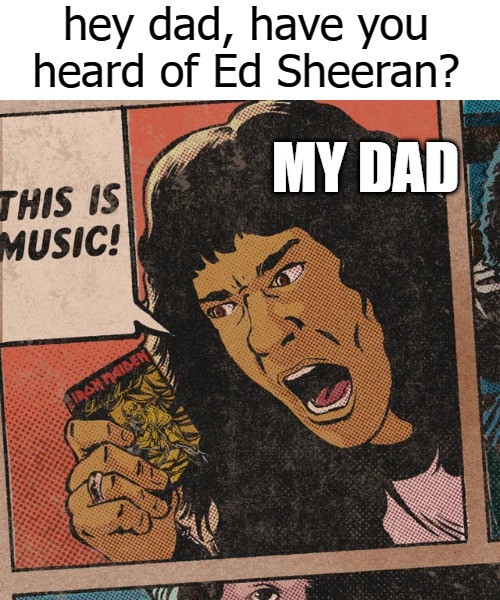 hey dad, have you heard of Ed Sheeran? MY DAD | image tagged in lil pump | made w/ Imgflip meme maker