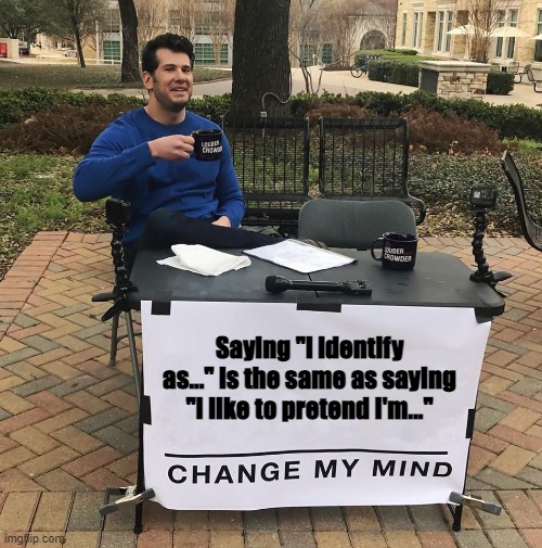 Let's pretend... | Saying "i identify as..." is the same as saying "I like to pretend I'm..." | image tagged in change my mind | made w/ Imgflip meme maker