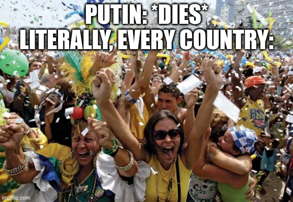 celebrate | PUTIN: *DIES*
LITERALLY, EVERY COUNTRY: | image tagged in celebrate | made w/ Imgflip meme maker