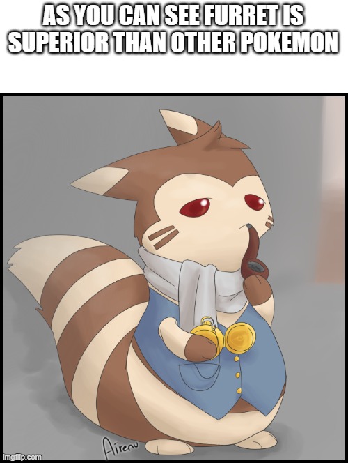 Fancy Furret | AS YOU CAN SEE FURRET IS SUPERIOR THAN OTHER POKEMON | image tagged in fancy furret | made w/ Imgflip meme maker