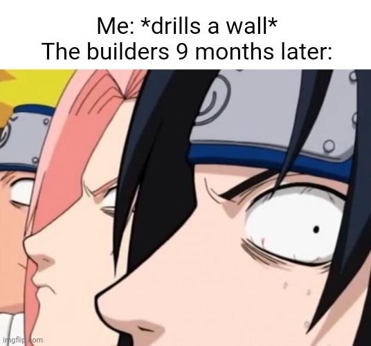 Me: *drills a wall*
The builders 9 months later: | image tagged in naruto sasuke and sakura,memes,funny | made w/ Imgflip meme maker