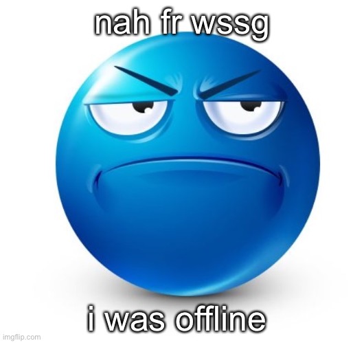 i hate the devs of this site they suck ass /srs- | nah fr wssg; i was offline | image tagged in annoyed blue guy | made w/ Imgflip meme maker