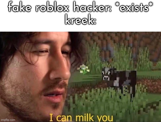 I can milk you (template) | fake roblox hacker: *exists*
kreek: | image tagged in i can milk you template | made w/ Imgflip meme maker