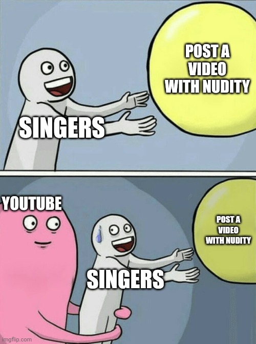 Singers trying to make an Inaproprpriate song | POST A VIDEO WITH NUDITY; SINGERS; YOUTUBE; POST A VIDEO WITH NUDITY; SINGERS | image tagged in memes,running away balloon | made w/ Imgflip meme maker