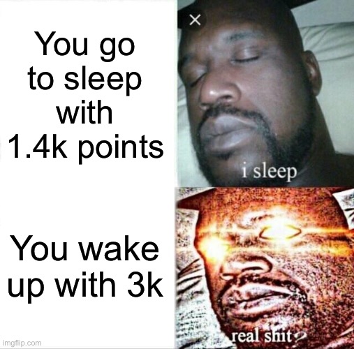 Sleeping Shaq | You go to sleep with 1.4k points; You wake up with 3k | image tagged in memes,sleeping shaq | made w/ Imgflip meme maker