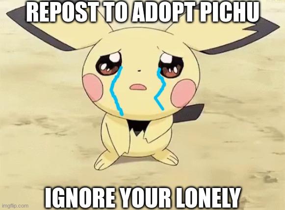 Sad pichu | REPOST TO ADOPT PICHU; IGNORE YOUR LONELY | image tagged in sad pichu | made w/ Imgflip meme maker