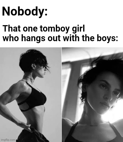 To all the based girls out there | Nobody:; That one tomboy girl who hangs out with the boys: | image tagged in female gigachad,memes,based,giga chad,me and the boys | made w/ Imgflip meme maker