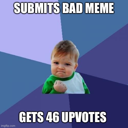 Success Kid | SUBMITS BAD MEME; GETS 46 UPVOTES | image tagged in memes,success kid | made w/ Imgflip meme maker