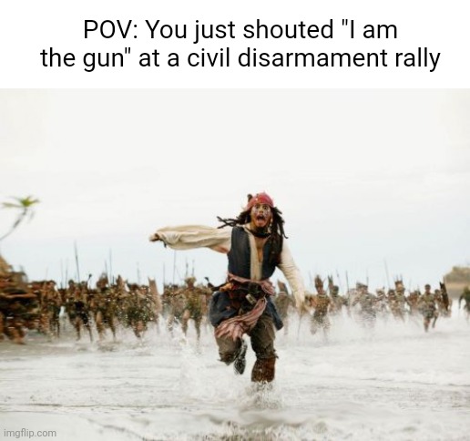 *Raising Arizona chase music intensifies* | POV: You just shouted "I am the gun" at a civil disarmament rally | image tagged in memes,jack sparrow being chased | made w/ Imgflip meme maker