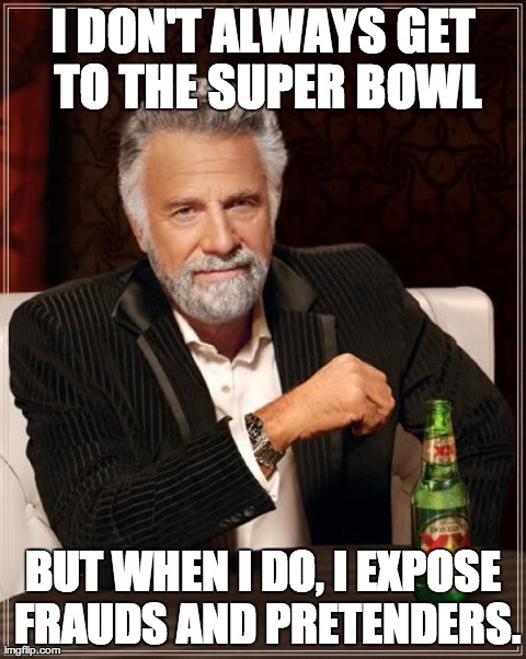 The Most Interesting Man In The World | I DON'T ALWAYS GET TO THE SUPER BOWL BUT WHEN I DO, I EXPOSE FRAUDS AND PRETENDERS. | image tagged in memes,the most interesting man in the world | made w/ Imgflip meme maker