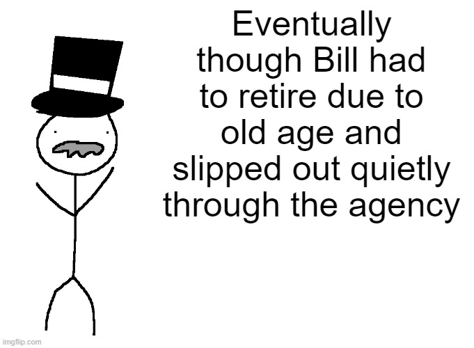 Eventually though Bill had to retire due to old age and slipped out quietly through the agency | made w/ Imgflip meme maker
