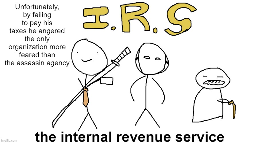 Unfortunately, by failing to pay his taxes he angered the only organization more feared than the assassin agency; the internal revenue service | made w/ Imgflip meme maker