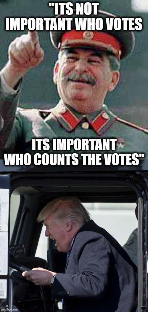 Fake electors, let that sink in. | "ITS NOT IMPORTANT WHO VOTES; ITS IMPORTANT WHO COUNTS THE VOTES" | image tagged in stalin says,trump truck,lock him up,treason,maga,trump is a criminal | made w/ Imgflip meme maker