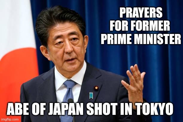 Abe  former Prime Minister of Japan SHOT | PRAYERS FOR FORMER  PRIME MINISTER; ABE OF JAPAN SHOT IN TOKYO | made w/ Imgflip meme maker