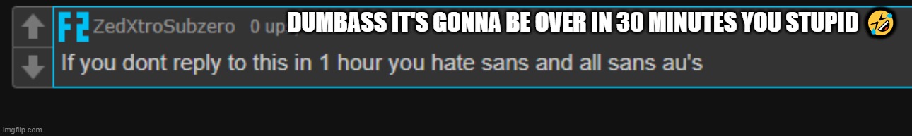 5:45 PM currently | DUMBASS IT'S GONNA BE OVER IN 30 MINUTES YOU STUPID 🤣 | made w/ Imgflip meme maker