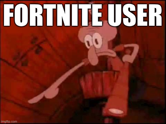 Squidward pointing | FORTNITE USER | image tagged in squidward pointing | made w/ Imgflip meme maker