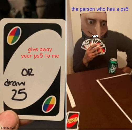 if uno had cruel cards | the person who has a ps5; give away your ps5 to me | image tagged in memes,uno draw 25 cards | made w/ Imgflip meme maker