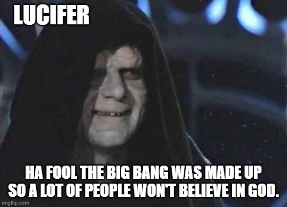 Emperor Palpatine  | LUCIFER HA FOOL THE BIG BANG WAS MADE UP SO A LOT OF PEOPLE WON'T BELIEVE IN GOD. | image tagged in emperor palpatine | made w/ Imgflip meme maker