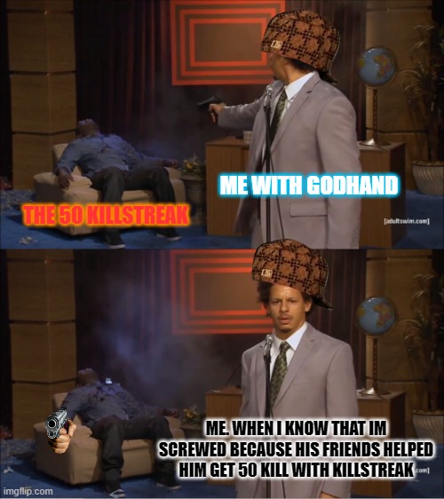 slap battle facts2 | ME WITH GODHAND; THE 50 KILLSTREAK; ME. WHEN I KNOW THAT IM SCREWED BECAUSE HIS FRIENDS HELPED HIM GET 50 KILL WITH KILLSTREAK | image tagged in memes,who killed hannibal | made w/ Imgflip meme maker