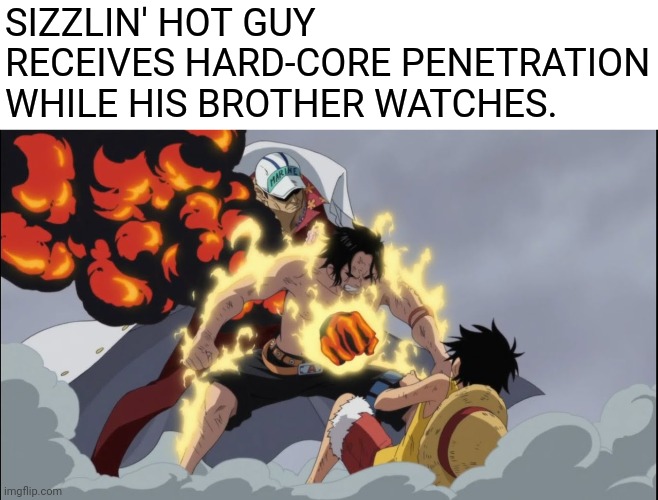 Thats right I went there | SIZZLIN' HOT GUY RECEIVES HARD-CORE PENETRATION WHILE HIS BROTHER WATCHES. | image tagged in memes | made w/ Imgflip meme maker