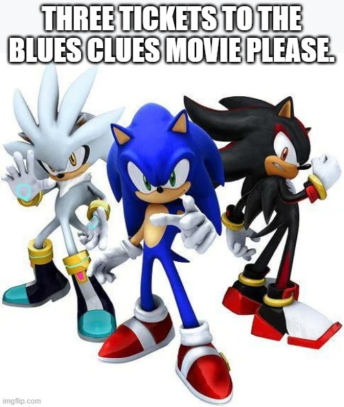 Six tickets to the Blues Clues movie please | THREE TICKETS TO THE BLUES CLUES MOVIE PLEASE. | image tagged in sonic-the-hedgehog,blue-clues,movie-tickets | made w/ Imgflip meme maker