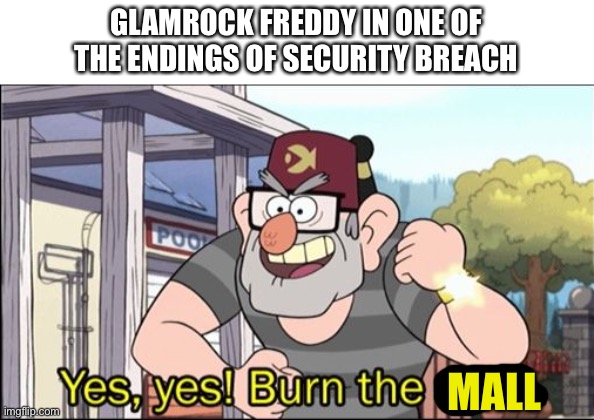 Yes, yes! Burn the child. | GLAMROCK FREDDY IN ONE OF THE ENDINGS OF SECURITY BREACH; MALL | image tagged in yes yes burn the child,fnaf | made w/ Imgflip meme maker