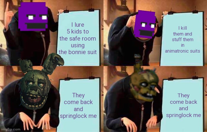 Gru's Plan Meme | I lure 5 kids to the safe room using the bonnie suit; I kill them and stuff them in animatronic suits; They come back and springlock me; They come back and springlock me | image tagged in memes,gru's plan | made w/ Imgflip meme maker