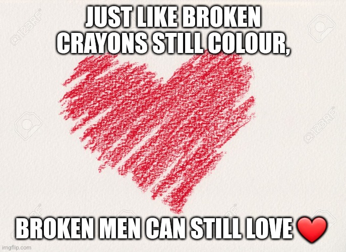 BROKEN | JUST LIKE BROKEN CRAYONS STILL COLOUR, BROKEN MEN CAN STILL LOVE ❤️ | image tagged in mental health,love | made w/ Imgflip meme maker