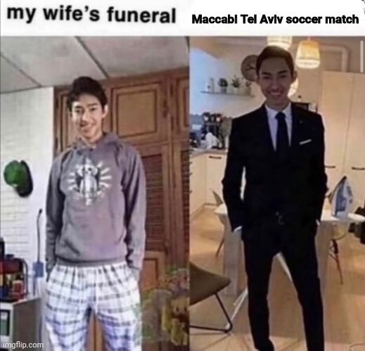 My Wife's Funeral | Maccabi Tel Aviv soccer match | image tagged in my wife's funeral,memes,soccer,israel | made w/ Imgflip meme maker