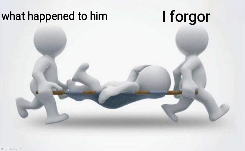 What happened to him? | what happened to him; I forgor | image tagged in what happened to him | made w/ Imgflip meme maker