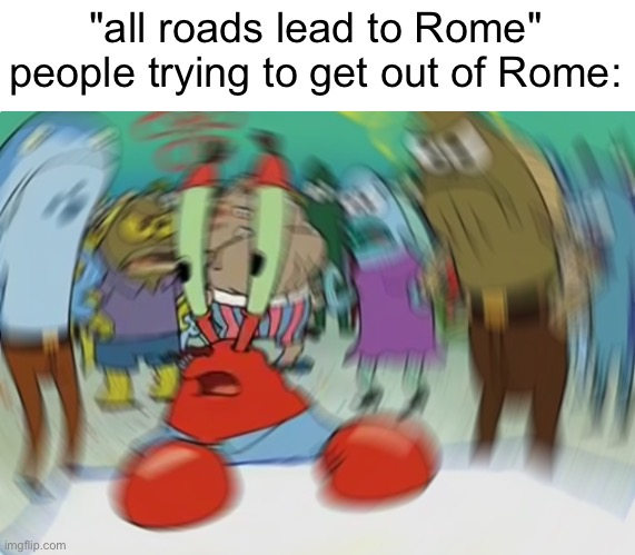 Mr Krabs Blur Meme |  "all roads lead to Rome"
people trying to get out of Rome: | image tagged in memes,mr krabs blur meme | made w/ Imgflip meme maker