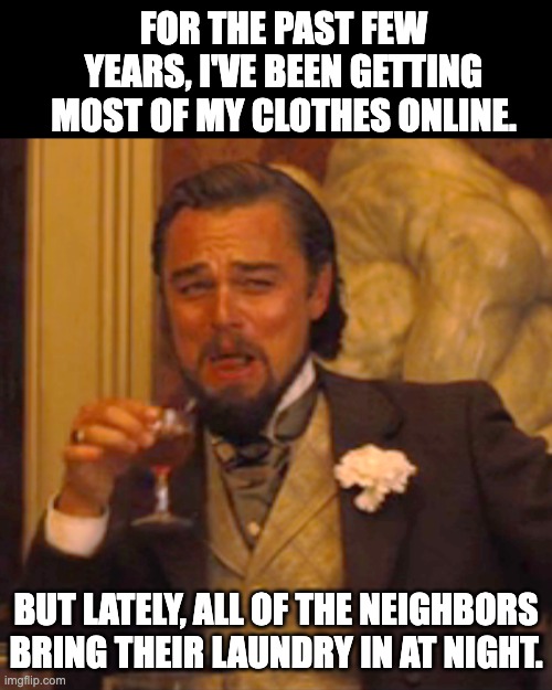 Online | FOR THE PAST FEW YEARS, I'VE BEEN GETTING MOST OF MY CLOTHES ONLINE. BUT LATELY, ALL OF THE NEIGHBORS BRING THEIR LAUNDRY IN AT NIGHT. | image tagged in memes,laughing leo | made w/ Imgflip meme maker