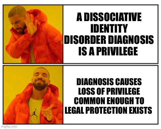 Dissociative Identity Disorder diagnosis results in discrimination and stigma and does not oppress the undiagnosed | A DISSOCIATIVE IDENTITY DISORDER DIAGNOSIS IS A PRIVILEGE; DIAGNOSIS CAUSES LOSS OF PRIVILEGE COMMON ENOUGH TO LEGAL PROTECTION EXISTS | image tagged in no - yes,diagnosis is a privilege,dissociative identity disorder,myth,did memd | made w/ Imgflip meme maker