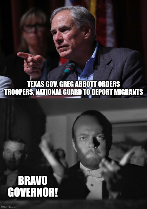 Great move by Abbott. | TEXAS GOV. GREG ABBOTT ORDERS TROOPERS, NATIONAL GUARD TO DEPORT MIGRANTS; BRAVO GOVERNOR! | image tagged in clapping | made w/ Imgflip meme maker
