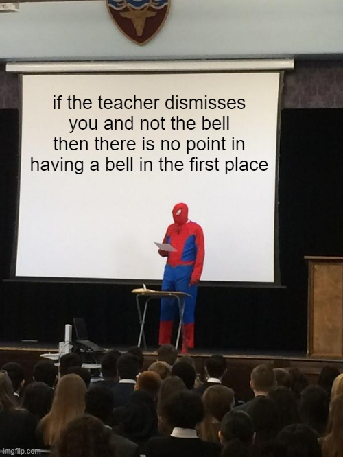 Image title | if the teacher dismisses you and not the bell then there is no point in having a bell in the first place | image tagged in spiderman presentation,school,annoying,sussy blue fortnite balls | made w/ Imgflip meme maker