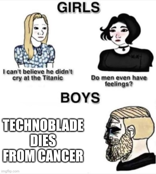 Do men even have feelings | TECHNOBLADE DIES FROM CANCER | image tagged in do men even have feelings | made w/ Imgflip meme maker