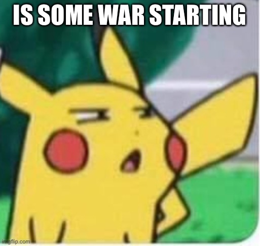 Confused pikachu | IS SOME WAR STARTING | image tagged in confused pikachu | made w/ Imgflip meme maker