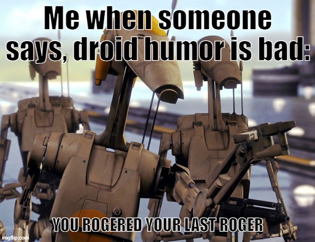 Battle Droid Pointing | Me when someone says, droid humor is bad:; YOU ROGERED YOUR LAST ROGER | image tagged in battle droid pointing,star wars | made w/ Imgflip meme maker